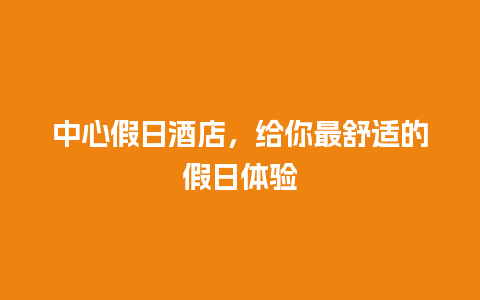 中心假日酒店，给你最舒适的假日体验