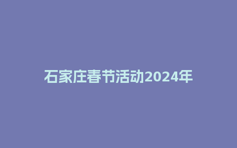 石家庄春节活动2024年