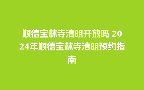 顺德宝林寺清明开放吗 2024年顺德宝林寺清明预约指南