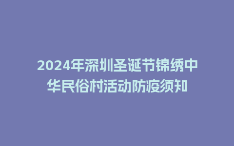 2024年深圳圣诞节锦绣中华民俗村活动防疫须知