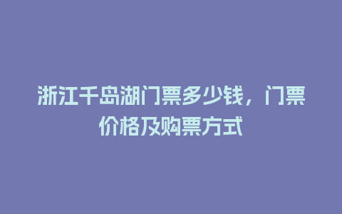 浙江千岛湖门票多少钱，门票价格及购票方式