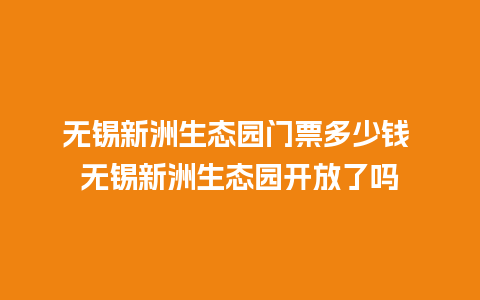 无锡新洲生态园门票多少钱 无锡新洲生态园开放了吗