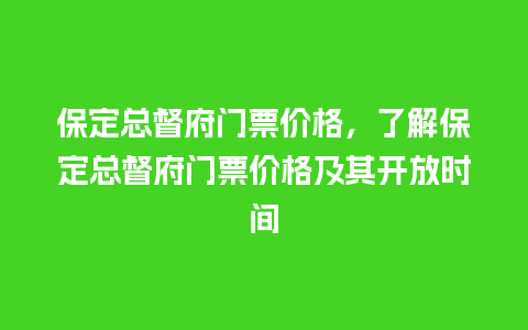 保定总督府门票价格，了解保定总督府门票价格及其开放时间