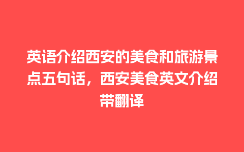 英语介绍西安的美食和旅游景点五句话，西安美食英文介绍带翻译