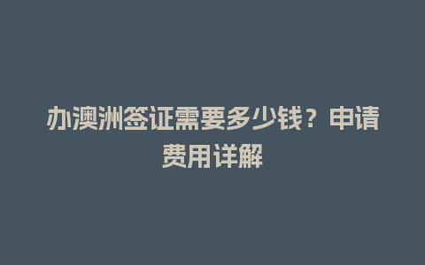 办澳洲签证需要多少钱？申请费用详解