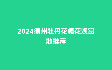 2024德州牡丹花樱花观赏地推荐