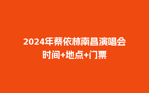 2024年蔡依林南昌演唱会时间+地点+门票