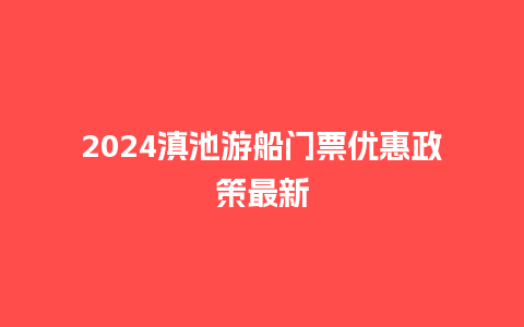 2024滇池游船门票优惠政策最新