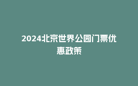 2024北京世界公园门票优惠政策