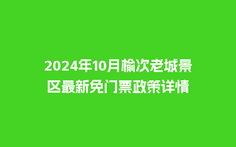 2024年10月榆次老城景区最新免门票政策详情