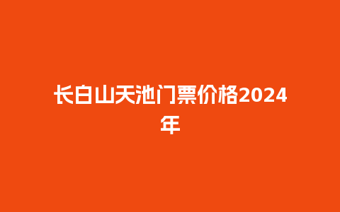 长白山天池门票价格2024年