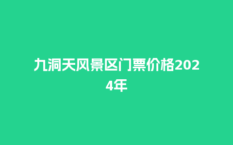 九洞天风景区门票价格2024年