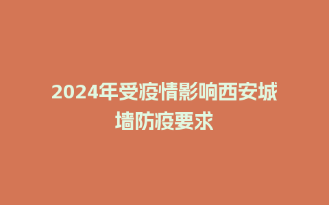 2024年受疫情影响西安城墙防疫要求