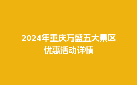 2024年重庆万盛五大景区优惠活动详情