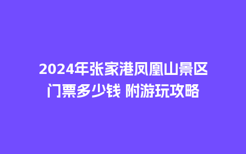 2024年张家港凤凰山景区门票多少钱 附游玩攻略