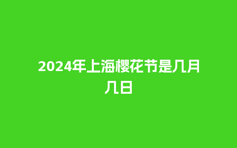 2024年上海樱花节是几月几日