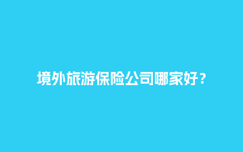 境外旅游保险公司哪家好？