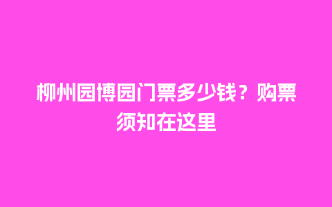 柳州园博园门票多少钱？购票须知在这里