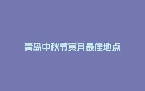 青岛中秋节赏月最佳地点