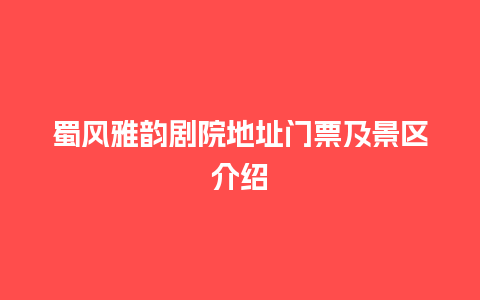 蜀风雅韵剧院地址门票及景区介绍