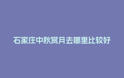 石家庄中秋赏月去哪里比较好