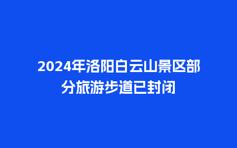 2024年洛阳白云山景区部分旅游步道已封闭