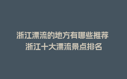 浙江漂流的地方有哪些推荐 浙江十大漂流景点排名