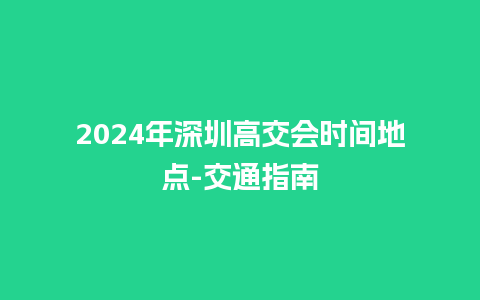 2024年深圳高交会时间地点-交通指南