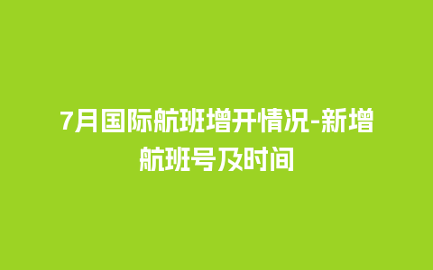 7月国际航班增开情况-新增航班号及时间