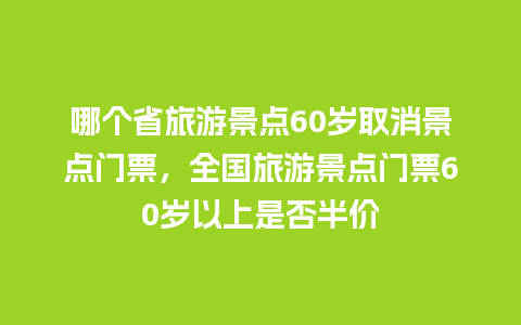 哪个省旅游景点60岁取消景点门票，全国旅游景点门票60岁以上是否半价