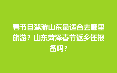 春节自驾游山东最适合去哪里旅游？山东菏泽春节返乡还报备吗？