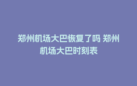 郑州机场大巴恢复了吗 郑州机场大巴时刻表