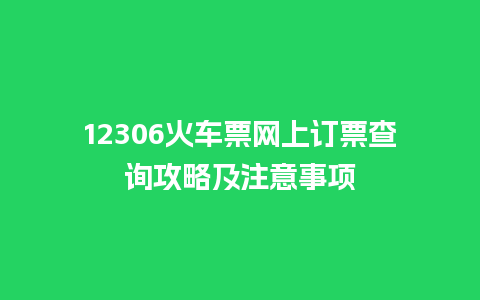 12306火车票网上订票查询攻略及注意事项