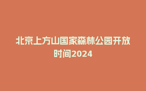 北京上方山国家森林公园开放时间2024