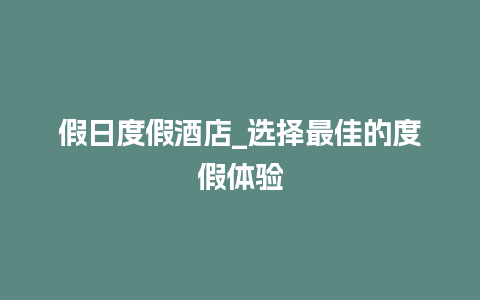 假日度假酒店_选择最佳的度假体验