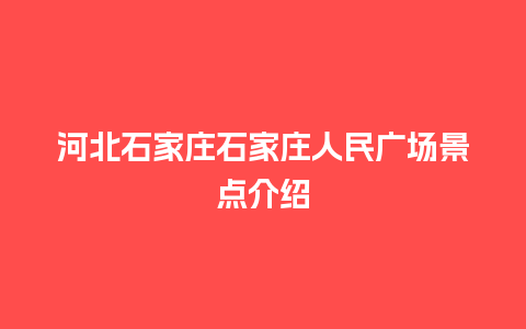 河北石家庄石家庄人民广场景点介绍