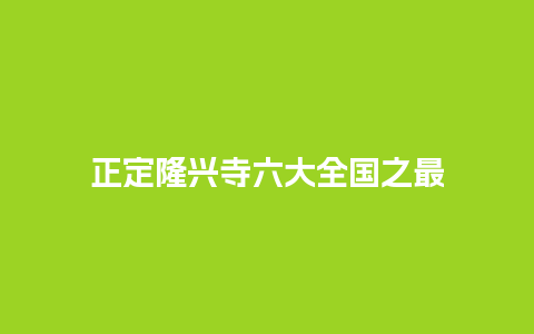 正定隆兴寺六大全国之最