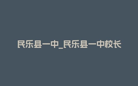 民乐县一中_民乐县一中校长