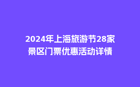 2024年上海旅游节28家景区门票优惠活动详情