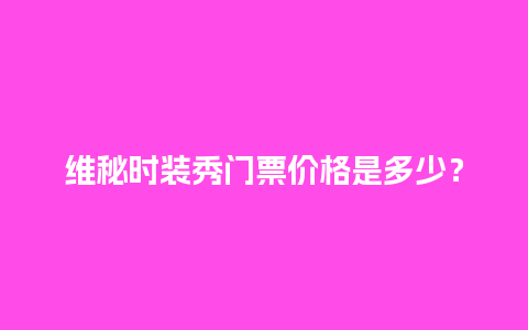 维秘时装秀门票价格是多少？