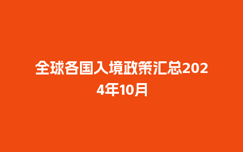 全球各国入境政策汇总2024年10月