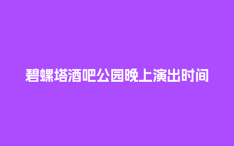 碧螺塔酒吧公园晚上演出时间