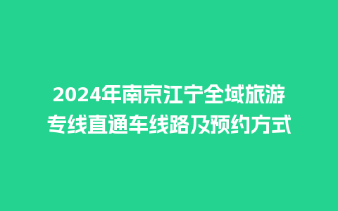 2024年南京江宁全域旅游专线直通车线路及预约方式