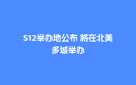 S12举办地公布 将在北美多城举办