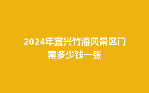 2024年宜兴竹海风景区门票多少钱一张