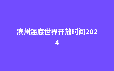 滨州海底世界开放时间2024