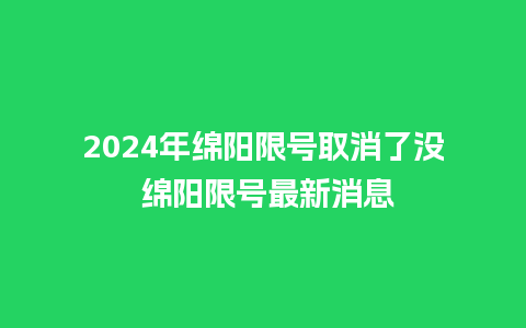 2024年绵阳限号取消了没 绵阳限号最新消息