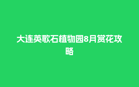 大连英歌石植物园8月赏花攻略