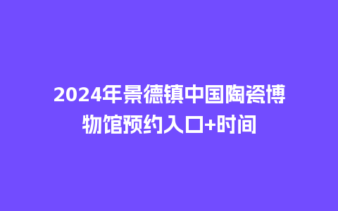 2024年景德镇中国陶瓷博物馆预约入口+时间