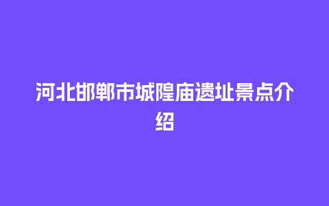 河北邯郸市城隍庙遗址景点介绍